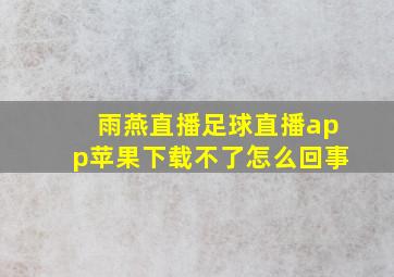 雨燕直播足球直播app苹果下载不了怎么回事