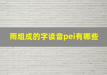 雨组成的字读音pei有哪些