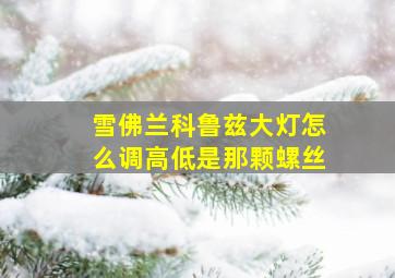 雪佛兰科鲁兹大灯怎么调高低是那颗螺丝