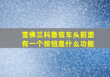 雪佛兰科鲁兹车头前面有一个按钮是什么功能