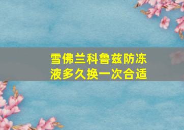 雪佛兰科鲁兹防冻液多久换一次合适