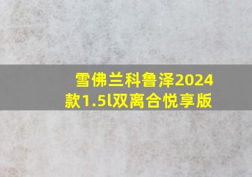 雪佛兰科鲁泽2024款1.5l双离合悦享版