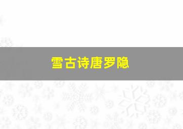 雪古诗唐罗隐