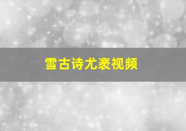 雪古诗尤袤视频