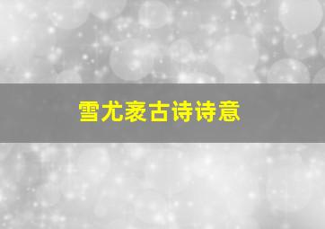 雪尤袤古诗诗意