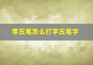 零五笔怎么打字五笔字