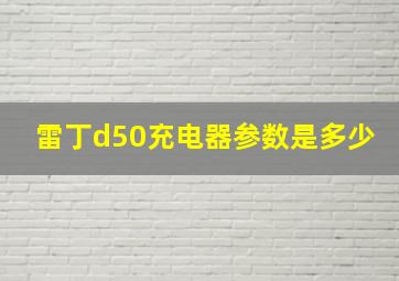 雷丁d50充电器参数是多少