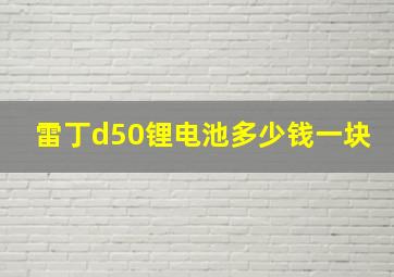 雷丁d50锂电池多少钱一块