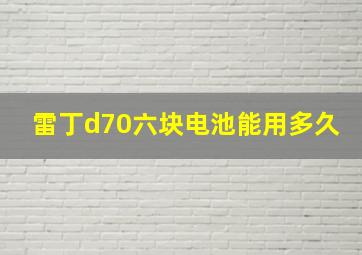 雷丁d70六块电池能用多久