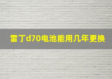 雷丁d70电池能用几年更换