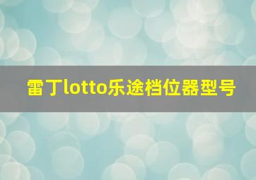 雷丁lotto乐途档位器型号