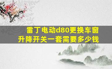 雷丁电动d80更换车窗升降开关一套需要多少钱