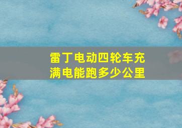 雷丁电动四轮车充满电能跑多少公里