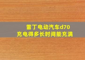 雷丁电动汽车d70充电得多长时间能充满