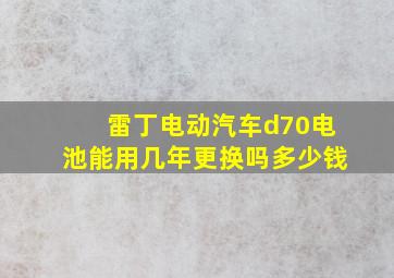 雷丁电动汽车d70电池能用几年更换吗多少钱