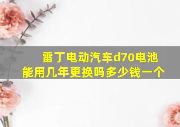 雷丁电动汽车d70电池能用几年更换吗多少钱一个