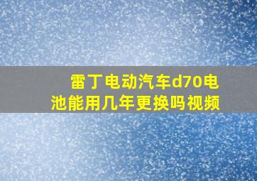 雷丁电动汽车d70电池能用几年更换吗视频