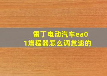 雷丁电动汽车ea01增程器怎么调怠速的