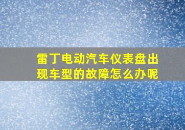 雷丁电动汽车仪表盘出现车型的故障怎么办呢