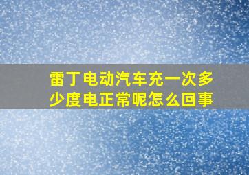 雷丁电动汽车充一次多少度电正常呢怎么回事