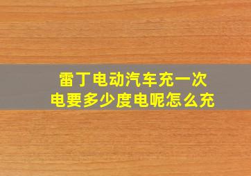 雷丁电动汽车充一次电要多少度电呢怎么充