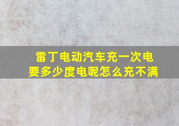 雷丁电动汽车充一次电要多少度电呢怎么充不满