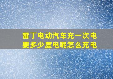 雷丁电动汽车充一次电要多少度电呢怎么充电