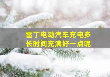 雷丁电动汽车充电多长时间充满好一点呢