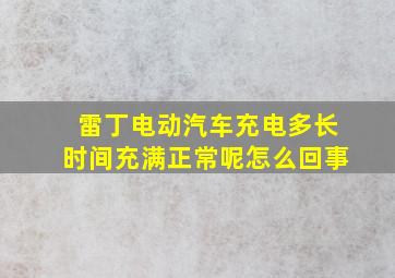 雷丁电动汽车充电多长时间充满正常呢怎么回事