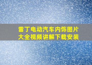 雷丁电动汽车内饰图片大全视频讲解下载安装