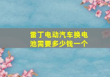 雷丁电动汽车换电池需要多少钱一个