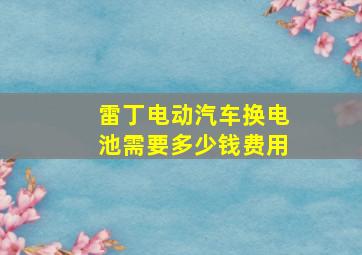 雷丁电动汽车换电池需要多少钱费用