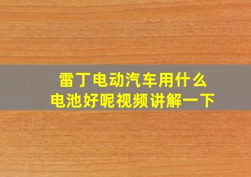 雷丁电动汽车用什么电池好呢视频讲解一下