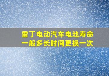 雷丁电动汽车电池寿命一般多长时间更换一次