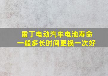 雷丁电动汽车电池寿命一般多长时间更换一次好