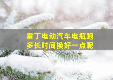 雷丁电动汽车电瓶跑多长时间换好一点呢