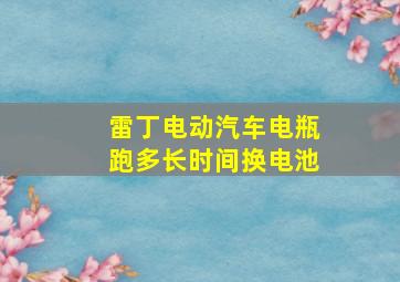 雷丁电动汽车电瓶跑多长时间换电池