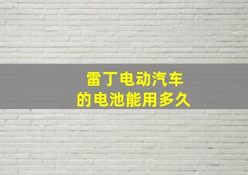 雷丁电动汽车的电池能用多久