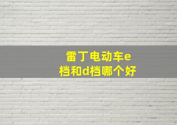 雷丁电动车e档和d档哪个好