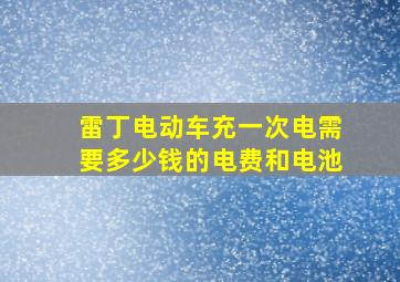 雷丁电动车充一次电需要多少钱的电费和电池