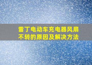 雷丁电动车充电器风扇不转的原因及解决方法