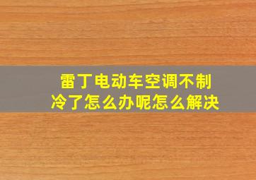 雷丁电动车空调不制冷了怎么办呢怎么解决