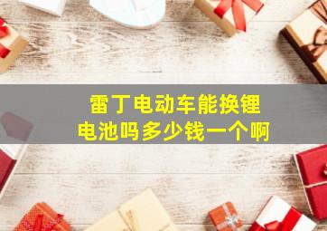 雷丁电动车能换锂电池吗多少钱一个啊