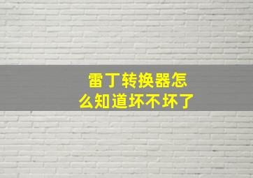 雷丁转换器怎么知道坏不坏了