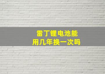 雷丁锂电池能用几年换一次吗