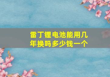 雷丁锂电池能用几年换吗多少钱一个