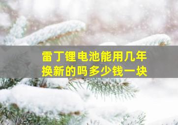 雷丁锂电池能用几年换新的吗多少钱一块