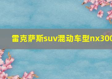 雷克萨斯suv混动车型nx300