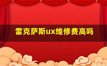 雷克萨斯ux维修费高吗