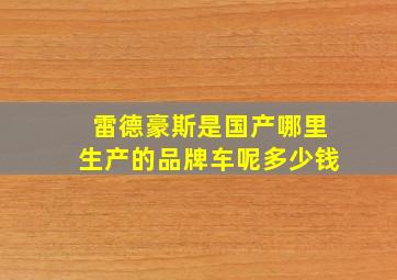 雷德豪斯是国产哪里生产的品牌车呢多少钱